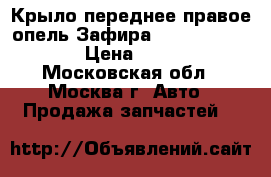 Крыло переднее правое опель Зафира Opel Zafira F75 › Цена ­ 2 500 - Московская обл., Москва г. Авто » Продажа запчастей   